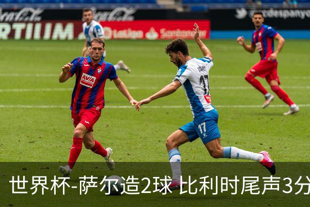 世界杯-萨尔造2球 比利时尾声3分2球2-2塞内加尔进加时