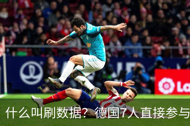 什么叫刷数据？德国7人直接参与进球 多人多次共酿惨案