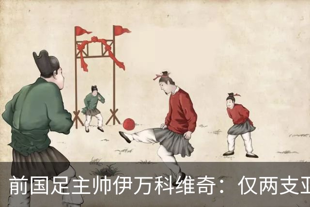 前国足主帅伊万科维奇：仅两支亚足联球队晋级世界杯32强并不意外