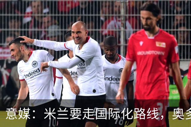 意媒：米兰要走国际化路线，奥多辞职，未来队也将请外籍教练执教