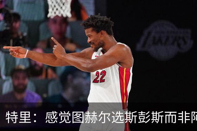 特里：感觉图赫尔选斯彭斯而非阿诺德，是因为斯彭斯名气小好拿捏
