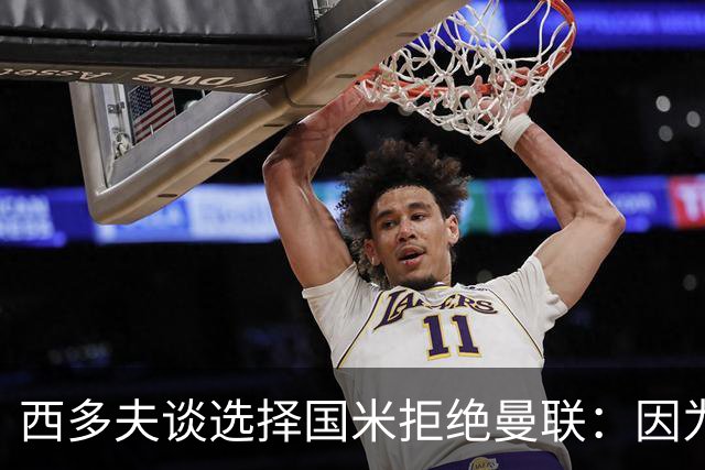 西多夫谈选择国米拒绝曼联：因为罗纳尔多当时在国米踢球
