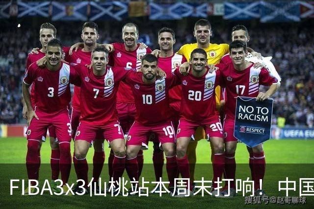 FIBA3x3仙桃站本周末打响！中国将派出三队参战！