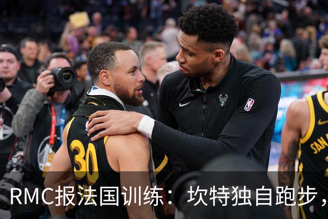 RMC报法国训练：坎特独自跑步，小图拉姆小腿不适提前结束训练
